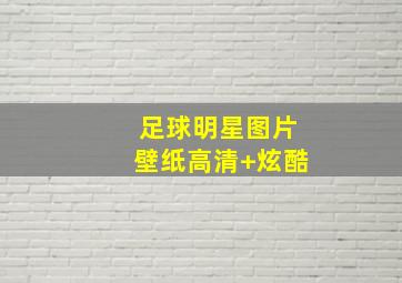 足球明星图片壁纸高清 炫酷